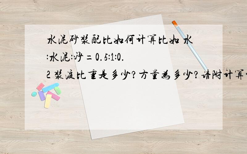 水泥砂浆配比如何计算比如 水:水泥:沙=0.5:1:0.2 浆液比重是多少?方量为多少?请附计算公式,