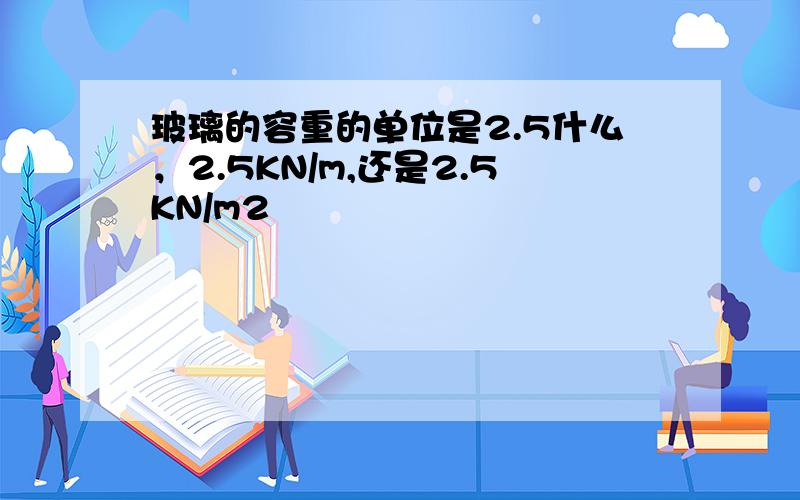 玻璃的容重的单位是2.5什么，2.5KN/m,还是2.5KN/m2