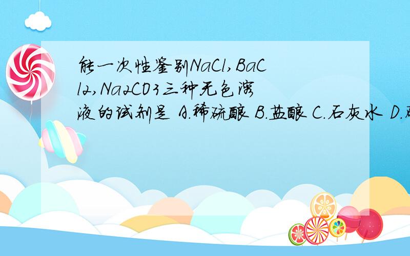 能一次性鉴别NaCl,BaCl2,Na2CO3三种无色溶液的试剂是 A.稀硫酸 B.盐酸 C.石灰水 D.硝酸银溶液