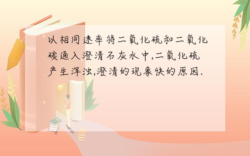 以相同速率将二氧化硫和二氧化碳通入澄清石灰水中,二氧化硫产生浑浊,澄清的现象快的原因.