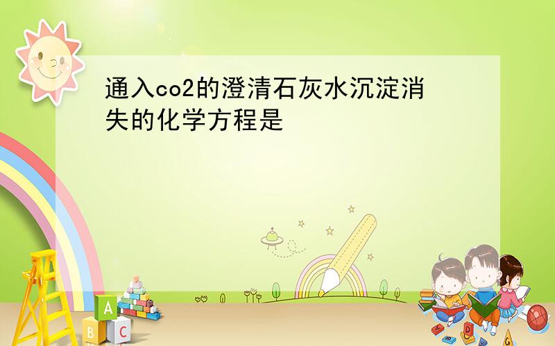 通入co2的澄清石灰水沉淀消失的化学方程是