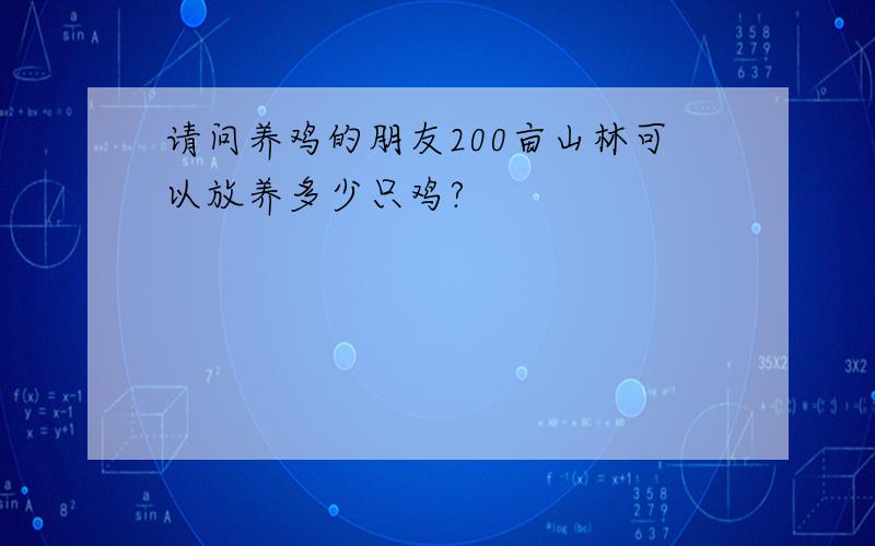 请问养鸡的朋友200亩山林可以放养多少只鸡?