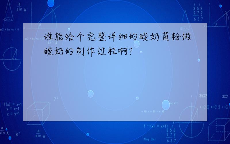 谁能给个完整详细的酸奶菌粉做酸奶的制作过程啊?