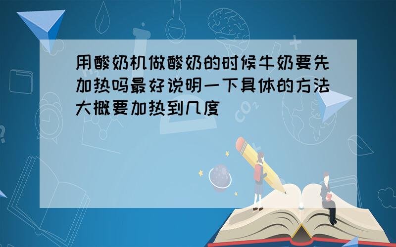 用酸奶机做酸奶的时候牛奶要先加热吗最好说明一下具体的方法大概要加热到几度