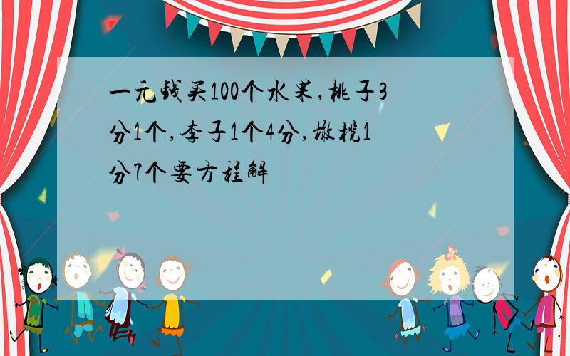 一元钱买100个水果,桃子3分1个,李子1个4分,橄榄1分7个要方程解