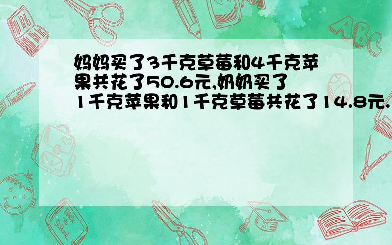 妈妈买了3千克草莓和4千克苹果共花了50.6元,奶奶买了1千克苹果和1千克草莓共花了14.8元.1千克苹果和1千克草莓各多少元?