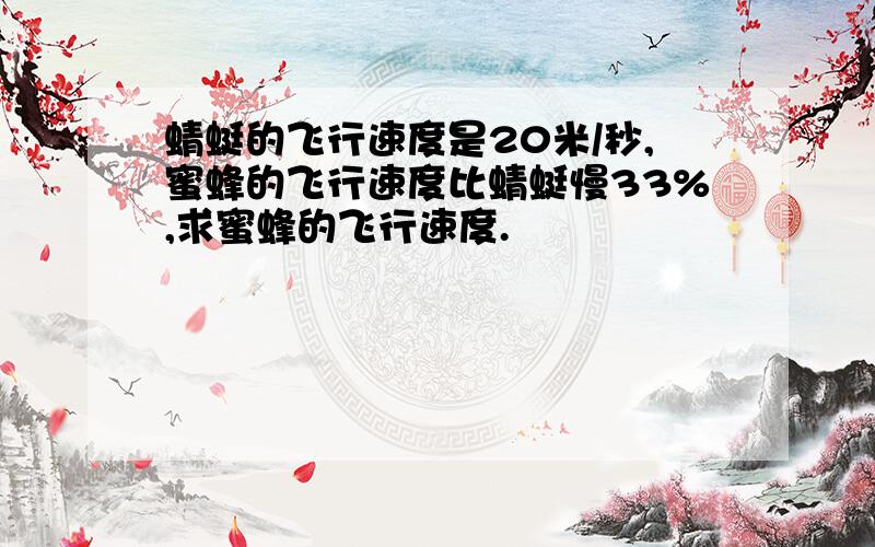 蜻蜓的飞行速度是20米/秒,蜜蜂的飞行速度比蜻蜓慢33%,求蜜蜂的飞行速度.