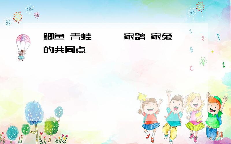 鲫鱼 青蛙 蜥蜴 家鸽 家兔的共同点