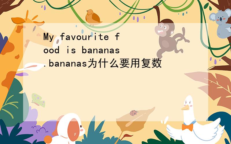 My favourite food is bananas.bananas为什么要用复数
