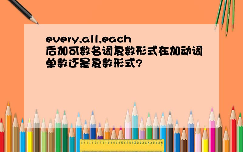 every,all,each后加可数名词复数形式在加动词单数还是复数形式?