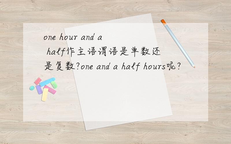 one hour and a half作主语谓语是单数还是复数?one and a half hours呢?