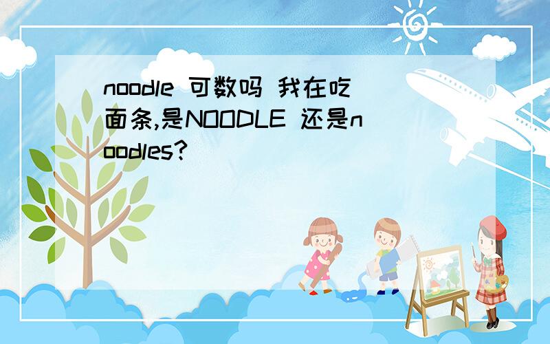 noodle 可数吗 我在吃面条,是NOODLE 还是noodles?