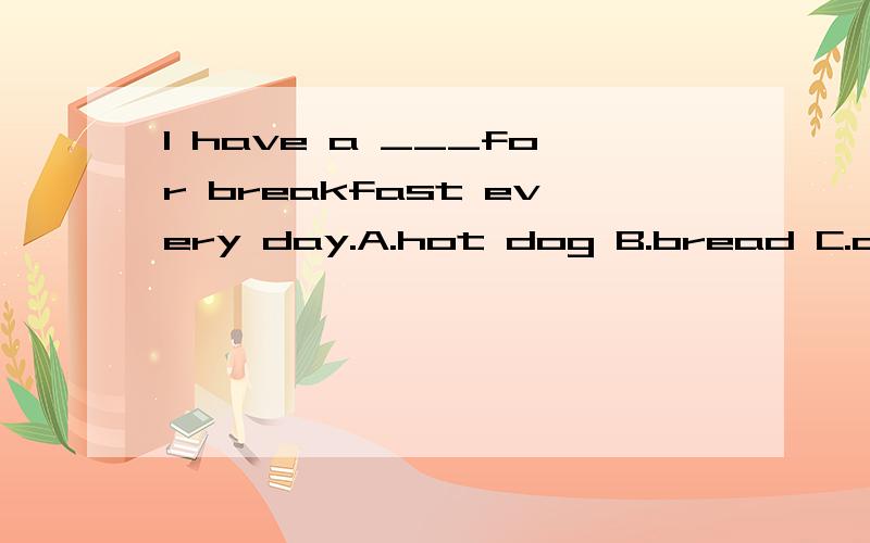 I have a ___for breakfast every day.A.hot dog B.bread C.dumpling D.hamburger请问A、D都可以选么？