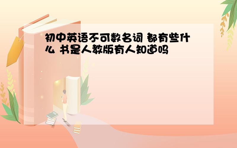 初中英语不可数名词 都有些什么 书是人教版有人知道吗