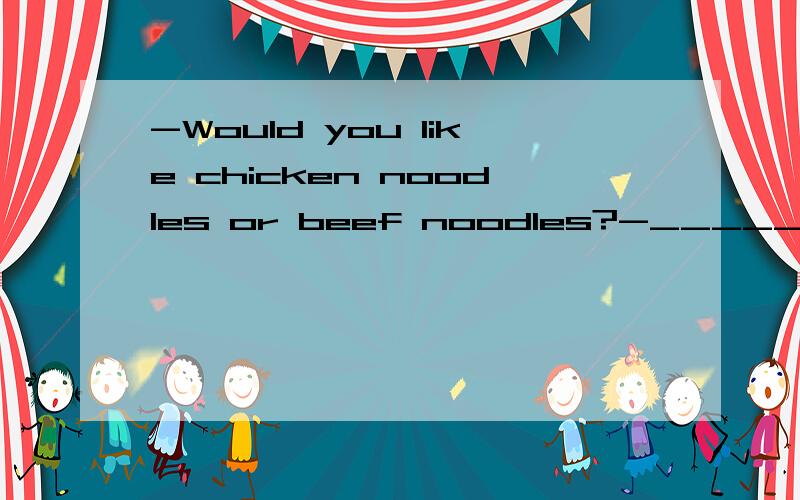 -Would you like chicken noodles or beef noodles?-______.I’d like tomato noodles.A.Either B.Neither C.Both D.None懂了懂了！neither是两者都不的意思。none是三者或三者以上都不的意思。