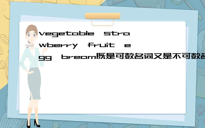 vegetable,strawberry,fruit,egg,bream既是可数名词又是不可数名词的有哪些?