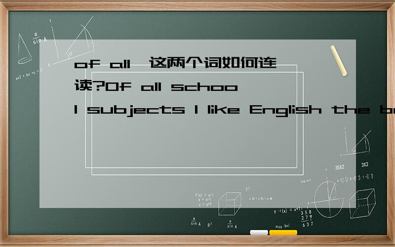 of all,这两个词如何连读?Of all school subjects I like English the best