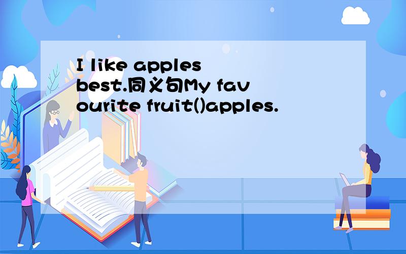 I like apples best.同义句My favourite fruit()apples.