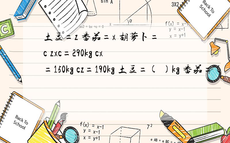 土豆=z 番茄=x 胡萝卜=c zxc=290kg cx=150kg cz=190kg 土豆=( )kg 番茄=( )kg 胡萝卜=( )kg