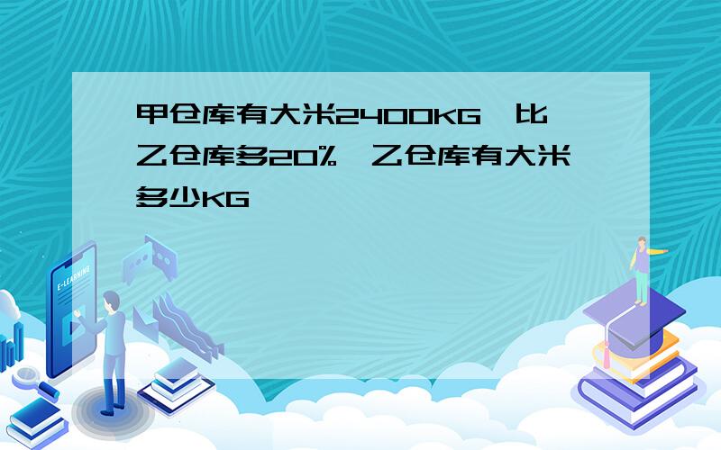 甲仓库有大米2400KG,比乙仓库多20%,乙仓库有大米多少KG