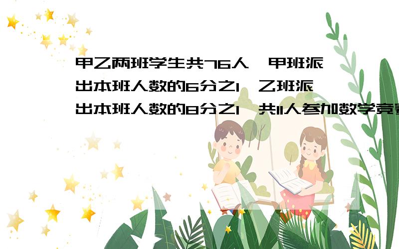 甲乙两班学生共76人,甲班派出本班人数的6分之1,乙班派出本班人数的8分之1,共11人参加数学竞赛,见下面甲乙两班各有多少人?