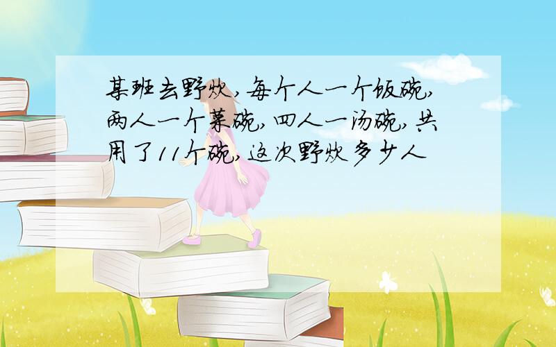 某班去野炊,每个人一个饭碗,两人一个菜碗,四人一汤碗,共用了11个碗,这次野炊多少人