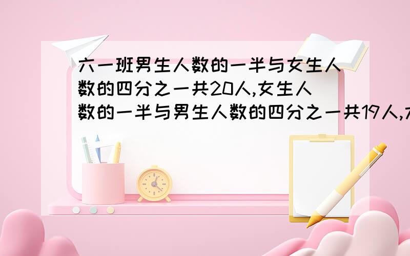 六一班男生人数的一半与女生人数的四分之一共20人,女生人数的一半与男生人数的四分之一共19人,六一班男女生各有多少人?