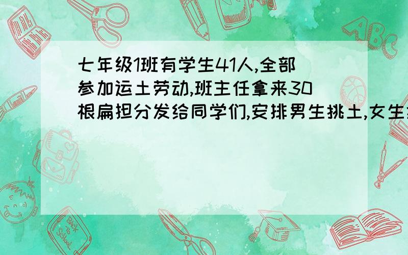 七年级1班有学生41人,全部参加运土劳动,班主任拿来30根扁担分发给同学们,安排男生挑土,女生抬土,小明惊奇地发现班主任拿来的扁担不多不少恰好用完,求七年级1班有多少男生多少女生