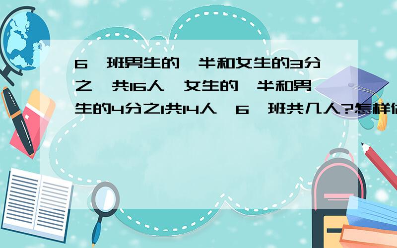 6一班男生的一半和女生的3分之一共16人,女生的一半和男生的4分之1共14人,6一班共几人?怎样做