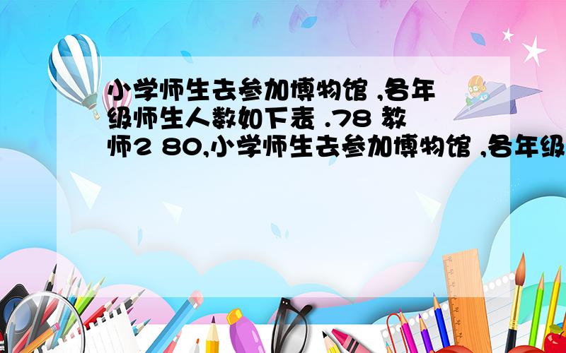 小学师生去参加博物馆 ,各年级师生人数如下表 .78 教师2 80,小学师生去参加博物馆 ,各年级师生人数如下表 .78 教师2 80,2 ,84,2,,3 ,3 97,3 每批师生去科技馆可以怎样乘车?请根据下边的租车价目