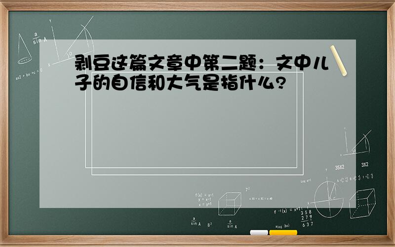 剥豆这篇文章中第二题：文中儿子的自信和大气是指什么?