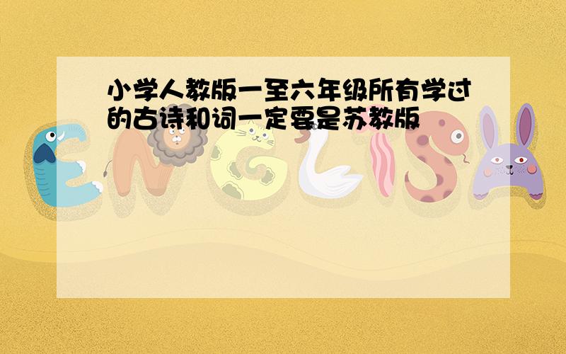 小学人教版一至六年级所有学过的古诗和词一定要是苏教版