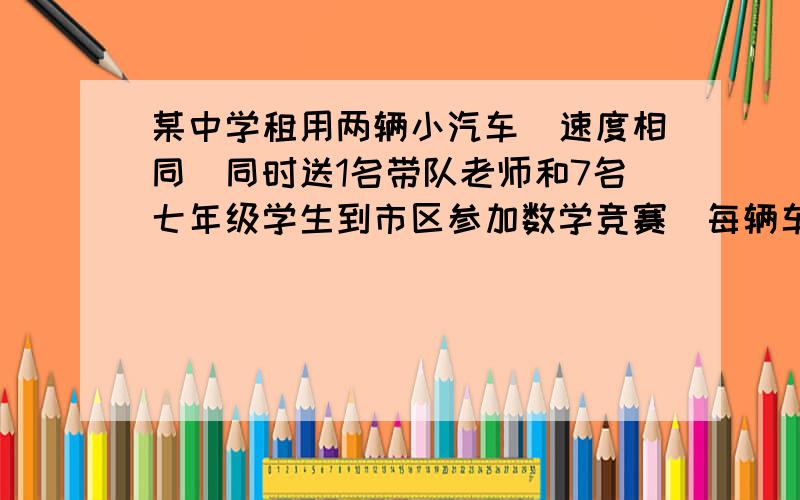 某中学租用两辆小汽车（速度相同）同时送1名带队老师和7名七年级学生到市区参加数学竞赛．每辆车限坐4人（不包括司机）,其中一辆小汽车在距离考场15千米的地方出现故障,此时离截止进