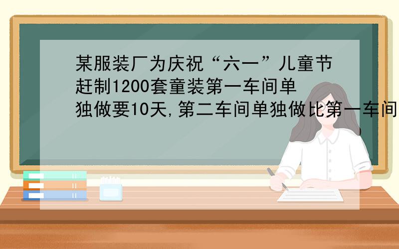 某服装厂为庆祝“六一”儿童节赶制1200套童装第一车间单独做要10天,第二车间单独做比第一车间多用5天.若两个车间合作,多少天可以完成全部任务的三分之二?