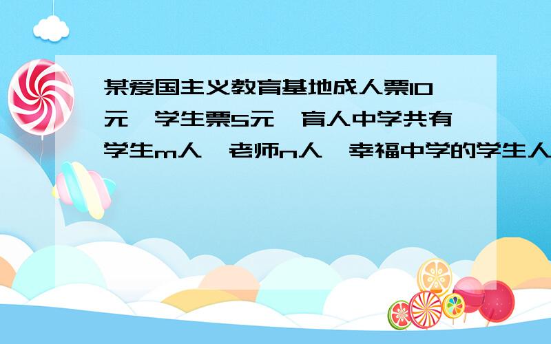 某爱国主义教育基地成人票10元,学生票5元,育人中学共有学生m人,老师n人,幸福中学的学生人数是育人中学的2倍,老师人数是育人中学的二分之三倍,两个学校共需付门票多少元?