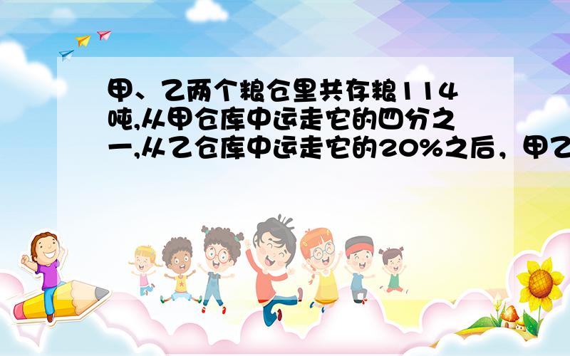 甲、乙两个粮仓里共存粮114吨,从甲仓库中运走它的四分之一,从乙仓库中运走它的20%之后，甲乙两粮仓存粮重量比为6：甲、乙两粮仓原有粮食各多少吨？