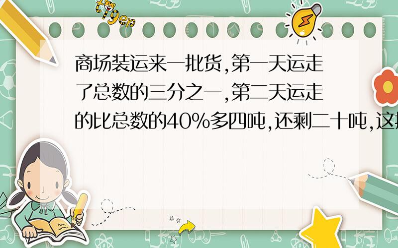 商场装运来一批货,第一天运走了总数的三分之一,第二天运走的比总数的40%多四吨,还剩二十吨,这批物共有几吨?【用方程】