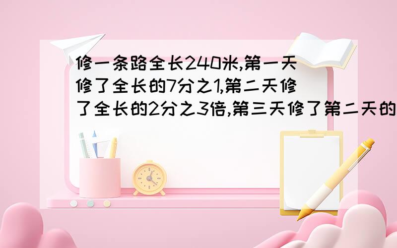 修一条路全长240米,第一天修了全长的7分之1,第二天修了全长的2分之3倍,第三天修了第二天的3分之4倍.第三天修了多少米?