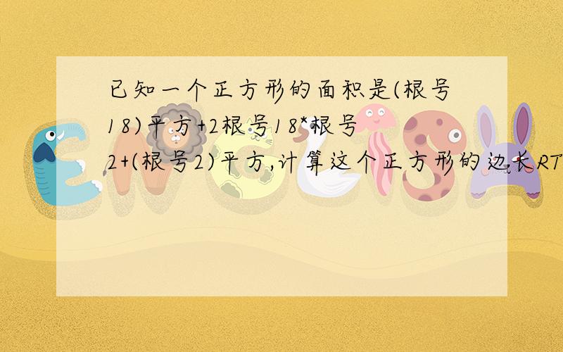 已知一个正方形的面积是(根号18)平方+2根号18*根号2+(根号2)平方,计算这个正方形的边长RT