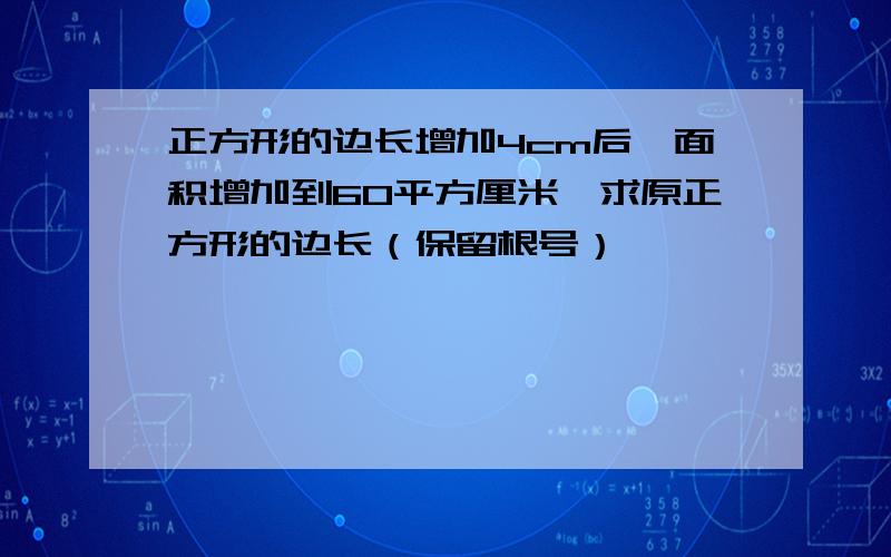 正方形的边长增加4cm后,面积增加到60平方厘米,求原正方形的边长（保留根号）