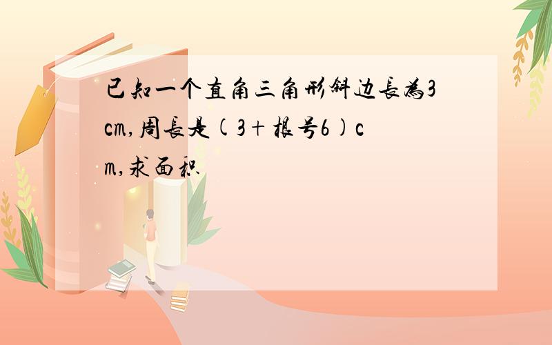 已知一个直角三角形斜边长为3cm,周长是(3+根号6)cm,求面积