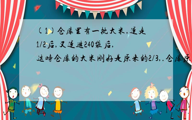 (1)仓库里有一批大米,运走1/2后,又运进240袋后,这时仓库的大米刚好是原来的2/3,.仓库原有大米多少袋?十万火急!