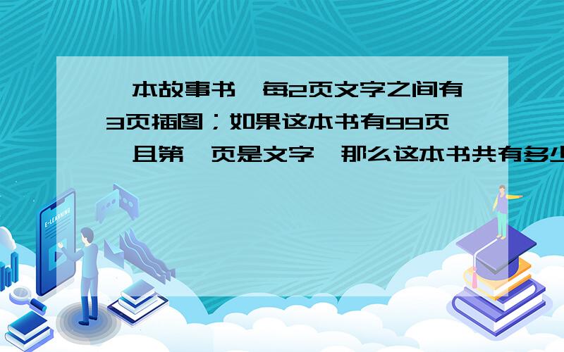 一本故事书,每2页文字之间有3页插图；如果这本书有99页,且第一页是文字,那么这本书共有多少页插图?