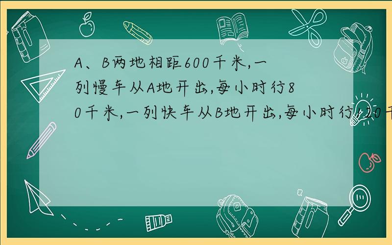 A、B两地相距600千米,一列慢车从A地开出,每小时行80千米,一列快车从B地开出,每小时行120千米.两车同开出.若两车同向而行,慢车在快车后面,多少小时后,两车相距761千米?