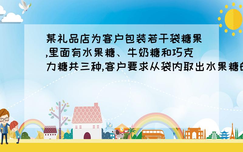 某礼品店为客户包装若干袋糖果,里面有水果糖、牛奶糖和巧克力糖共三种,客户要求从袋内取出水果糖的可能性为9分之4,请你帮该礼品店设计一个方案.能设计出几种方案?