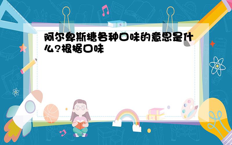 阿尔卑斯糖各种口味的意思是什么?根据口味