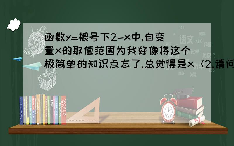 函数y=根号下2-x中,自变量x的取值范围为我好像将这个极简单的知识点忘了.总觉得是x＜2.请问答案为什么是x≤2呢?请问 y=0x是