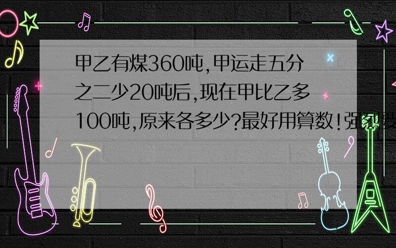 甲乙有煤360吨,甲运走五分之二少20吨后,现在甲比乙多100吨,原来各多少?最好用算数!强烈要求!