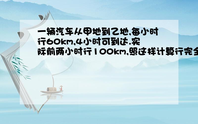 一辆汽车从甲地到乙地,每小时行60km,4小时可到达.实际前两小时行100km,照这样计算行完全程共需几小时用两种方法解答（不要算术方法,用比例和方程解答）