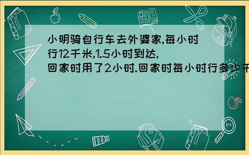 小明骑自行车去外婆家,每小时行12千米,1.5小时到达,回家时用了2小时.回家时每小时行多少千米?怎么列方程?